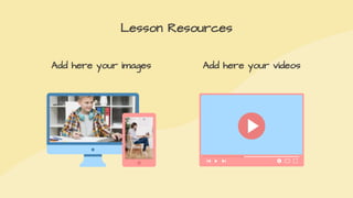 Lesson Resources
Add here your images Add here your videos
 