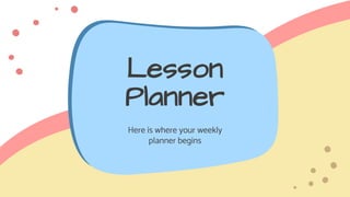 Lesson
Planner
Here is where your weekly
planner begins
 