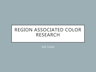 REGION ASSOCIATED COLOR
RESEARCH
ZOE TOASE
 