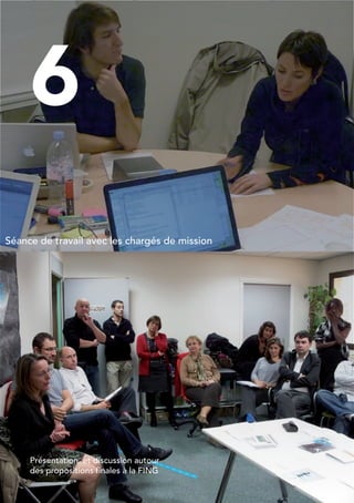 46




        6
Séance de travail avec les chargés de mission




     Présentation et discussion autour
     des propositions finales à la FING
 