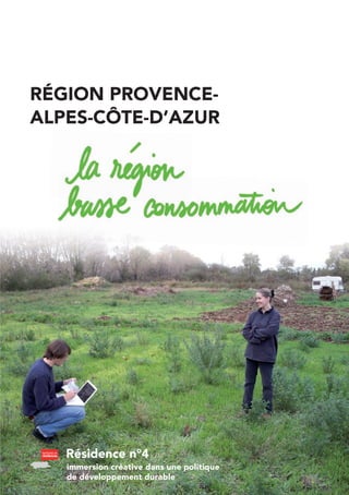 RÉGION PROVENCE-
ALPES-CÔTE-D’AZUR




   Résidence n°4
   immersion créative dans une politique
   de développement durable
 