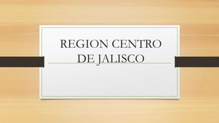 REGION CENTRO
DE JALISCO

 