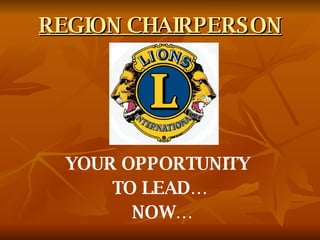 REGION CHAIRPERSON YOUR OPPORTUNITY  TO LEAD… NOW… 