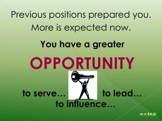 Previous positions prepared you.
More is expected now.
m n RAJU
OPPORTUNITY
to serve, to lead, to influence
 