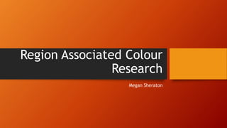Region Associated Colour
Research
Megan Sheraton
 