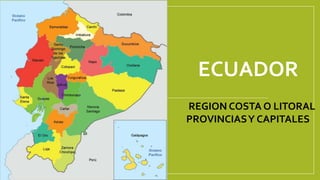 ECUADOR
REGION COSTA O LITORAL
PROVINCIASY CAPITALES
 