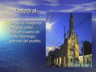 Catedral Conserva imágenes antiguas entre ellas,un cuadro de Santo Domingo, patrono del pueblo. 