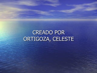CREADO POR ORTIGOZA, CELESTE 