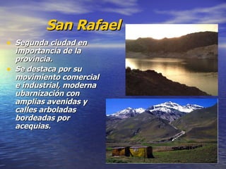 San Rafael Segunda ciudad en importancia de la provincia. Se destaca por su movimiento comercial e industrial, moderna ubarnización con amplias avenidas y calles arboladas bordeadas por acequias. 