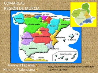 COMARCAS
REGIÓN DE MURCIA




  Himne d´Espanya     http://www.murciaturistica.es/es/turismo.ruta
Himne C. Valenciana   s_y_visitas_guiadas
 