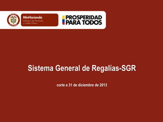 Sistema General de Regalías-SGR
corte a 31 de diciembre de 2013

 