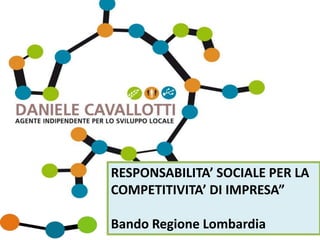 RESPONSABILITA’ SOCIALE PER LA
COMPETITIVITA’ DI IMPRESA”

Bando Regione Lombardia
                  1
 www.danielecavallotti.info
 