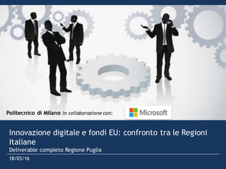 18/03/16 Regione Puglia 1
Innovazione digitale e fondi EU: confronto tra le Regioni
Italiane
Deliverable completo Regione Puglia
18/03/16
Politecnico di Milano in collaborazione con:
 