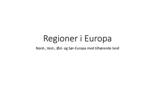 Regioner i Europa
Nord-, Vest-, Øst- og Sør-Europa med tilhørende land
 