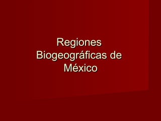 RegionesRegiones
Biogeográficas deBiogeográficas de
MéxicoMéxico
 