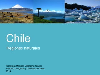 Chile
Regiones naturales
Profesora Mariana Villafaena Olivera
Historia, Geografía y Ciencias Sociales
2014
 