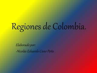 Regiones de Colombia.
Elaborado por:
-Nicolás Eduardo Cano Peña
 