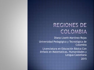 Diana Lizeth Martínez Rojas
Universidad Pedagógica y Tecnológica de
Colombia
Licenciatura en Educación Básica Con
énfasis en Matematicas, Humanidades y
Lengua Castellana
2015
 