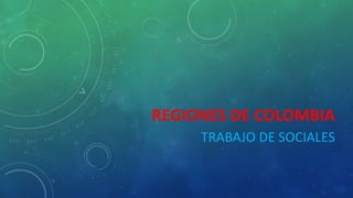 REGIONES DE COLOMBIA
TRABAJO DE SOCIALES
 