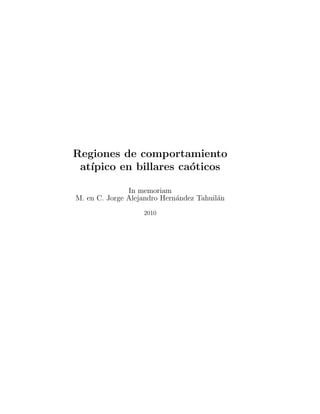 Regiones de comportamiento
at´ıpico en billares ca´oticos
In memoriam
M. en C. Jorge Alejandro Hern´andez Tahuil´an
2010
 