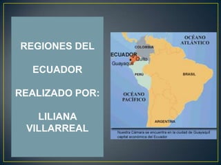 REGIONES DEL

ECUADOR
REALIZADO POR:
LILIANA
VILLARREAL

 