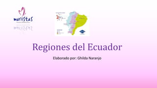 Regiones del Ecuador
Elaborado por: Ghilda Naranjo
 