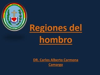 Regiones del
hombro
DR. Carlos Alberto Carmona
Camargo
 