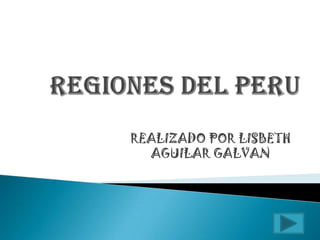 REGIONES DEL PERU REALIZADO POR LISBETH AGUILAR GALVAN 