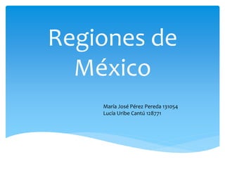 Regiones de
México
María José Pérez Pereda 131054
Lucía Uribe Cantú 128771
 