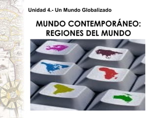 MUNDO CONTEMPORÁNEO: REGIONES DEL MUNDO Unidad 4.- Un Mundo Globalizado 