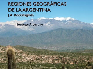 REGIONES GEOGRÁFICASREGIONES GEOGRÁFICAS
DE LA ARGENTINADE LA ARGENTINA
J.A. RoccatagliataJ.A. Roccatagliata
Noroeste Argentino
 