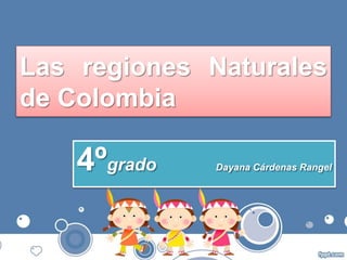 Las regiones Naturales
de Colombia
4ºgrado Dayana Cárdenas Rangel
 