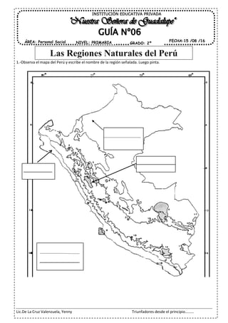 Lic.De La Cruz Valenzuela, Yenny Triunfadores desde el principio………
1.-Observa el mapa del Perú y escribe el nombre de la región señalada. Luego pinta.
Las Regiones Naturales del Perú
INSTITUCIÓN EDUCATIVA PRIVADA
ÁREA: Personal Social FECHA:15 /08 /16NIVEL: PRIMARIA GRADO: 2º
 