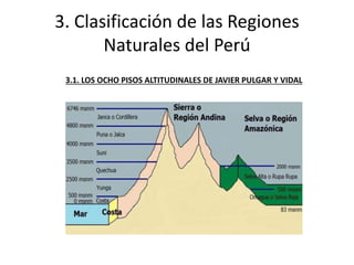 3. Clasificación de las Regiones
Naturales del Perú
3.1. LOS OCHO PISOS ALTITUDINALES DE JAVIER PULGAR Y VIDAL
 