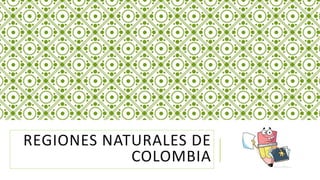 REGIONES NATURALES DE
COLOMBIA
 