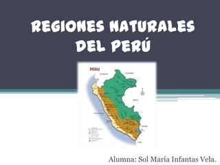 Regiones Naturales
del Perú
Alumna: Sol María Infantas Vela.
 