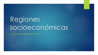 Regiones
socioeconómicas
M. ED. JHONNY RAMÍREZ FUENTES
 