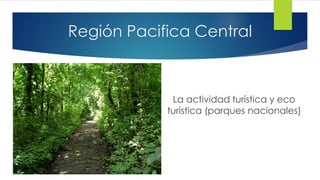 Región Pacifica Central
La actividad turística y eco
turística (parques nacionales)
 