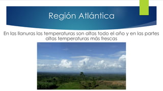 Región Atlántica
En las llanuras las temperaturas son altas todo el año y en las partes
altas temperaturas más frescas
 