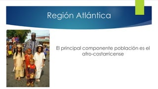 Región Atlántica
El principal componente población es el
afro-costarricense
 