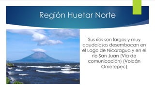 Región Huetar Norte
Sus ríos son largos y muy
caudalosos desembocan en
el Lago de Nicaragua y en el
río San Juan (Vía de
comunicación) (Volcán
Ometepec)
 