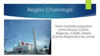 Región Chorotega
Tiene ciudades pequeñas
como Nicoya, Cañas,
Bagaces, Carrillo, Liberia
(Centro Regional) y las Juntas
 