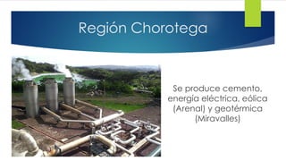 Región Chorotega
Se produce cemento,
energía eléctrica, eólica
(Arenal) y geotérmica
(Miravalles)
 