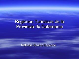 Regiones Turísticas de la Provincia de Catamarca Nathalia Beatriz Espeche 