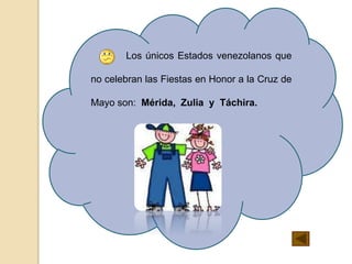 Los únicos Estados venezolanos que
no celebran las Fiestas en Honor a la Cruz de
Mayo son: Mérida, Zulia y Táchira.
 