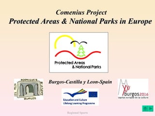 Comenius Project
Protected Areas & National Parks in Europe




           Burgos-Castilla y Leon-Spain




                   Regional Sports
 