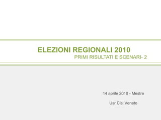 ELEZIONI REGIONALI 2010   PRIMI RISULTATI E SCENARI- 2  14 aprile 2010 - Mestre Usr Cisl Veneto 