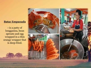 Batac Empanada
- is a patty of
longganisa, bean
sprouts and egg
wrapped in a thin
orange wrapper that
is deep-fried.
 