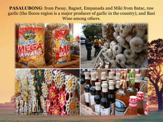 PASALUBONG: from Paoay, Bagnet, Empanada and Miki from Batac, raw
garlic (the Ilocos region is a major producer of garlic in the country), and Basi
Wine among others.
 