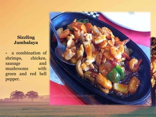 Sizzling
Jambalaya
- a combination of
shrimps, chicken,
sausage and
mushrooms with
green and red bell
pepper.
 